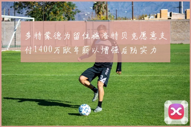 多特蒙德为留住施洛特贝克愿意支付1400万欧年薪以增强后防实力