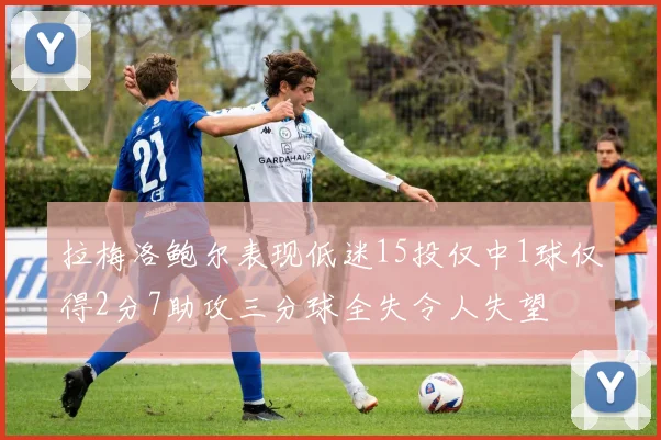 拉梅洛鲍尔表现低迷15投仅中1球仅得2分7助攻三分球全失令人失望