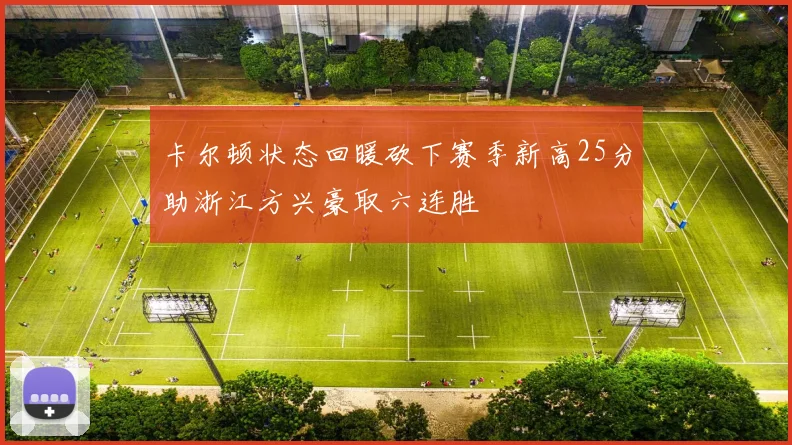 卡尔顿状态回暖砍下赛季新高25分助浙江方兴豪取六连胜