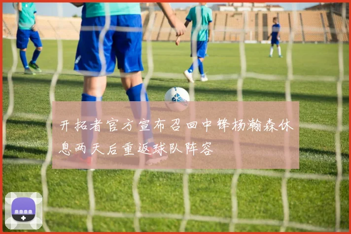 开拓者官方宣布召回中锋杨瀚森休息两天后重返球队阵容