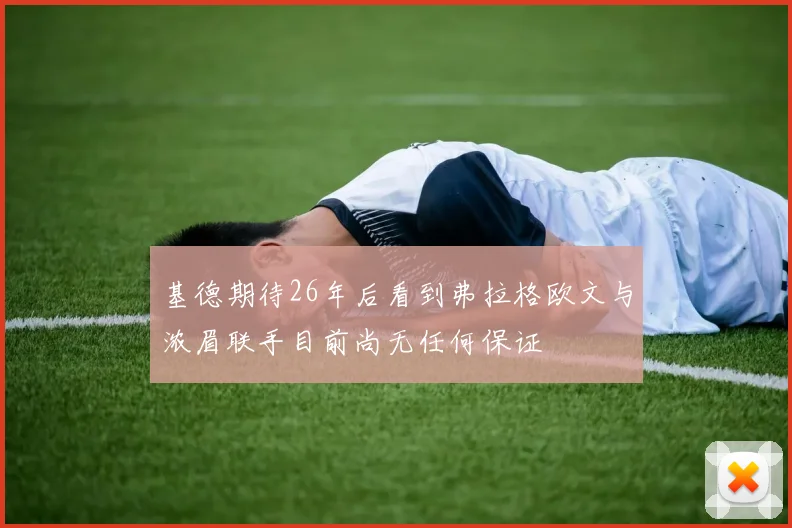 基德期待26年后看到弗拉格欧文与浓眉联手目前尚无任何保证