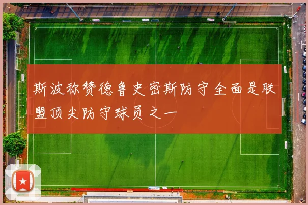 斯波称赞德鲁史密斯防守全面是联盟顶尖防守球员之一