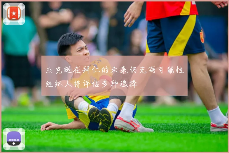 杰克逊在拜仁的未来仍充满可能性经纪人将评估多种选择