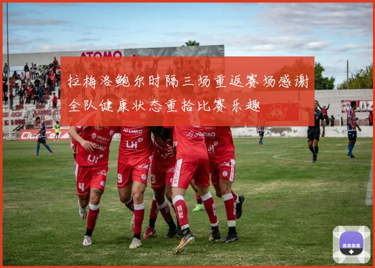 拉梅洛鲍尔时隔三场重返赛场感谢全队健康状态重拾比赛乐趣