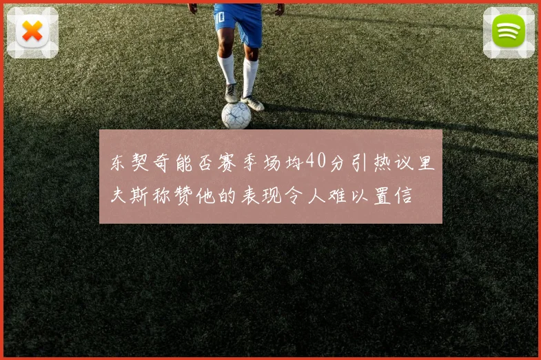 东契奇能否赛季场均40分引热议里夫斯称赞他的表现令人难以置信