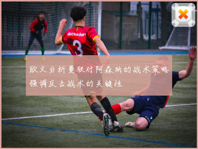 欧文分析曼联对阿森纳的战术策略强调反击战术的关键性