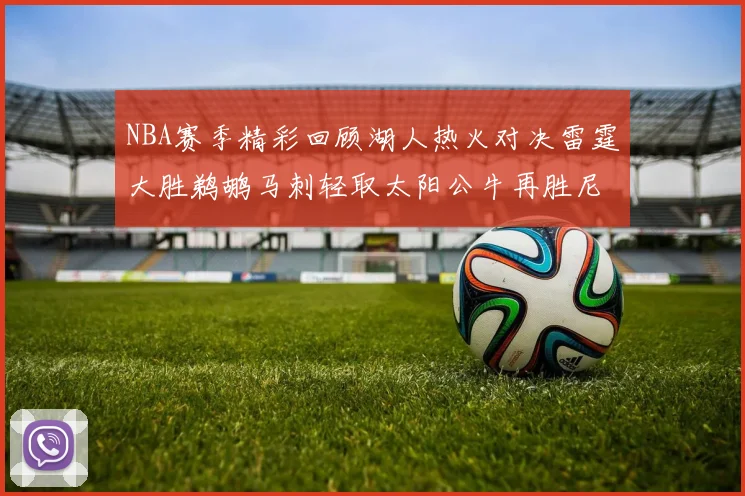 NBA赛季精彩回顾湖人热火对决雷霆大胜鹈鹕马刺轻取太阳公牛再胜尼克斯