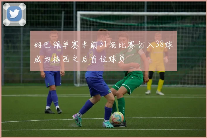 姆巴佩单赛季前31场比赛打入38球成为梅西之后首位球员