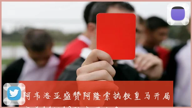 阿韦洛亚盛赞阿隆索执教皇马开局完美14场13胜表现出色
