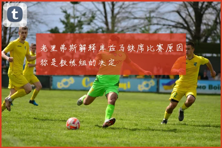 老里弗斯解释库兹马缺席比赛原因称是教练组的决定