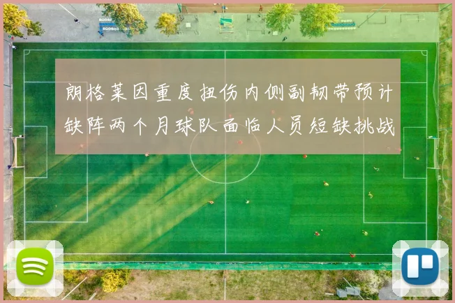朗格莱因重度扭伤内侧副韧带预计缺阵两个月球队面临人员短缺挑战