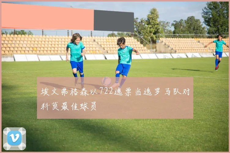 埃文弗格森以722选票当选罗马队对科莫最佳球员