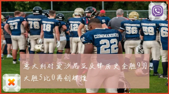 意大利对爱沙尼亚交锋历史全胜9月大胜5比0再创辉煌