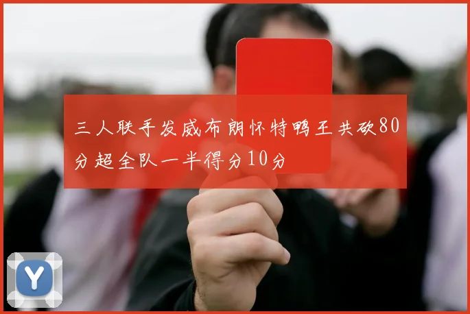 三人联手发威布朗怀特鸭王共砍80分超全队一半得分10分