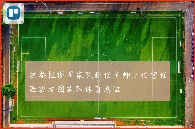 洪都拉斯国家队新任主帅上任曾任西班牙国家队体育总监