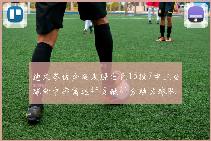 迪文岑佐全场表现出色15投7中三分球命中率高达45贡献21分助力球队胜利
