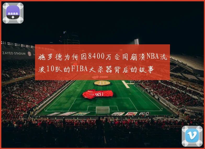 施罗德为何因8400万合同崩溃NBA流浪10队的FIBA大杀器背后的故事